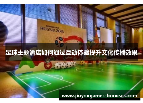 足球主题酒店如何通过互动体验提升文化传播效果
