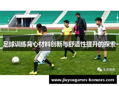 足球训练背心材料创新与舒适性提升的探索